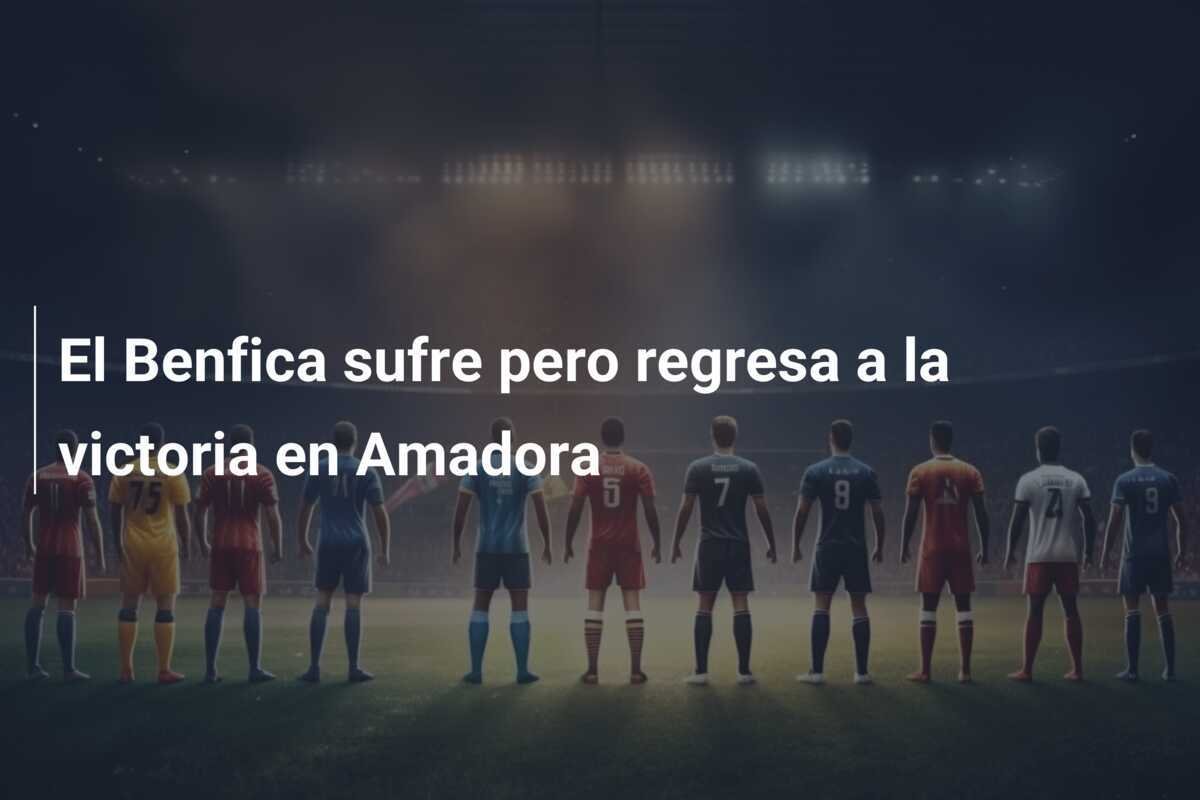 El Benfica sufre pero regresa a la victoria en Amadora