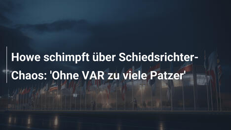 Howe schimpft über Schiedsrichter-Chaos: 'Ohne VAR zu viele Patzer'