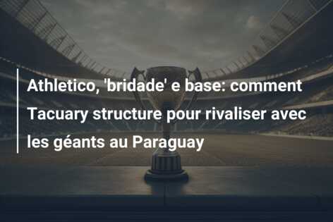 Athletico, ‘bridade’ e base: comment Tacuary structure pour rivaliser avec les géants au Paraguay