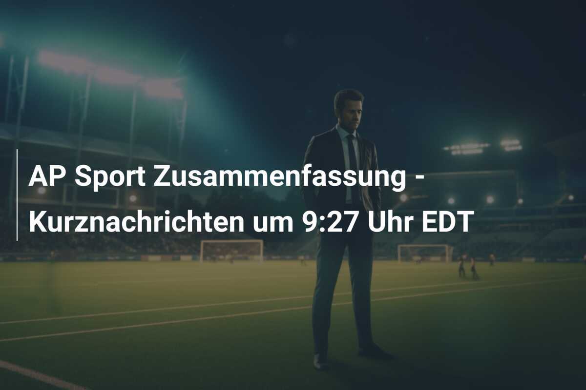 AP Sport Zusammenfassung - Kurznachrichten um 9:27 Uhr EDT