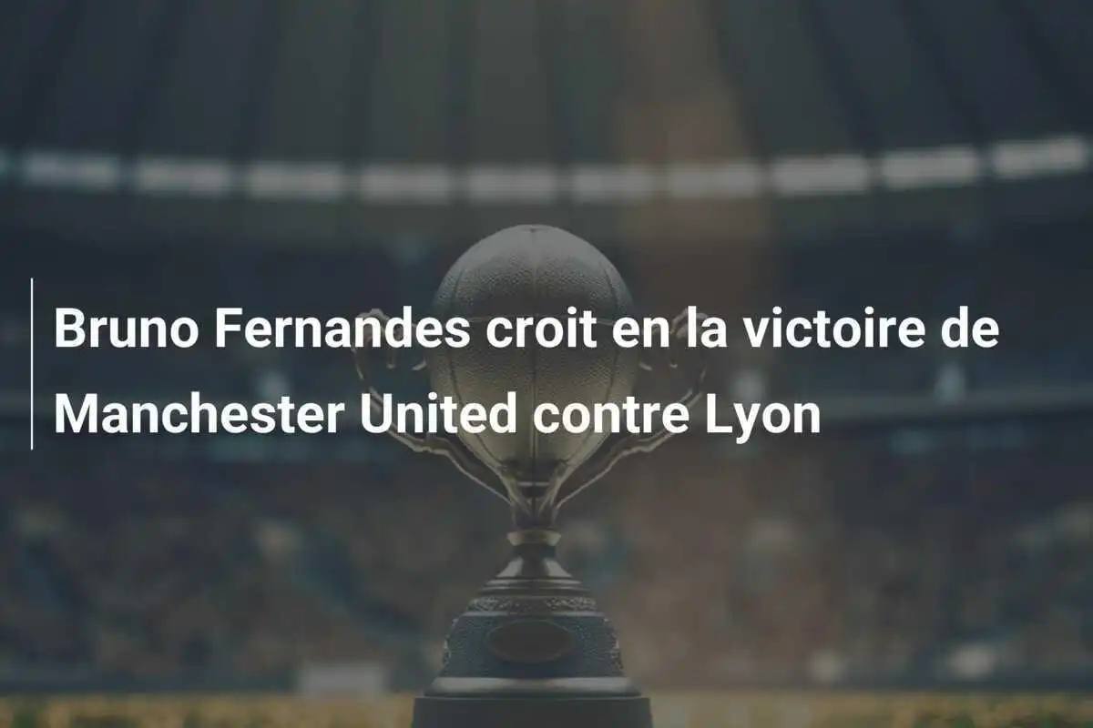 Bruno Fernandes croit en la victoire de Manchester United contre Lyon