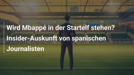 Wird Mbappé in der Startelf stehen? Insider-Auskunft von spanischen Journalisten