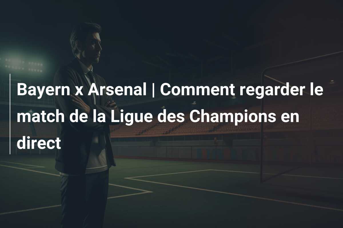 Bayern x Arsenal | Comment regarder le match de la Ligue des Champions en direct