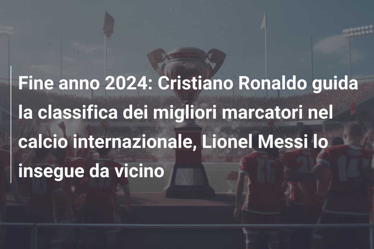 Fine anno 2024: Cristiano Ronaldo guida la classifica dei migliori marcatori nel calcio internazionale, Lionel Messi lo insegue da vicino