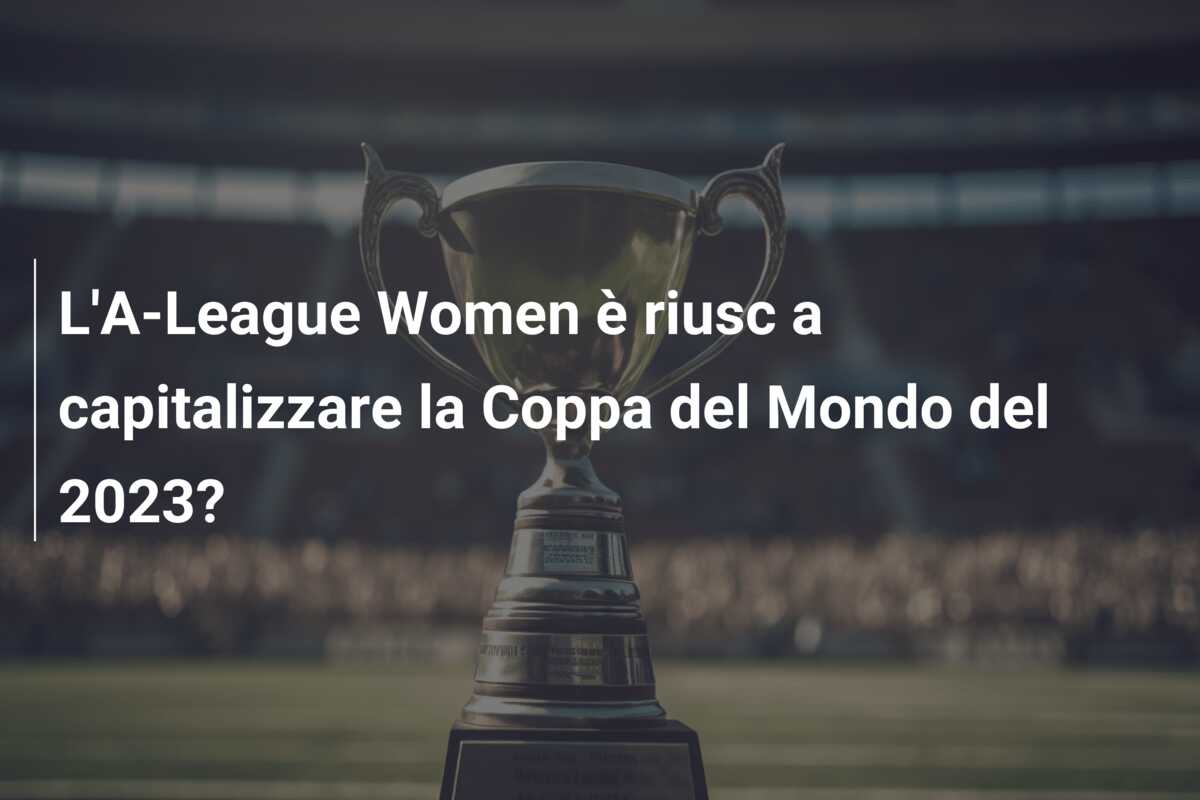 L’A-League Women è riusc a capitalizzare la Coppa del Mondo del 2023?