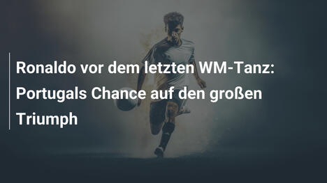 Ronaldo vor dem letzten WM-Tanz: Portugals Chance auf den großen Triumph