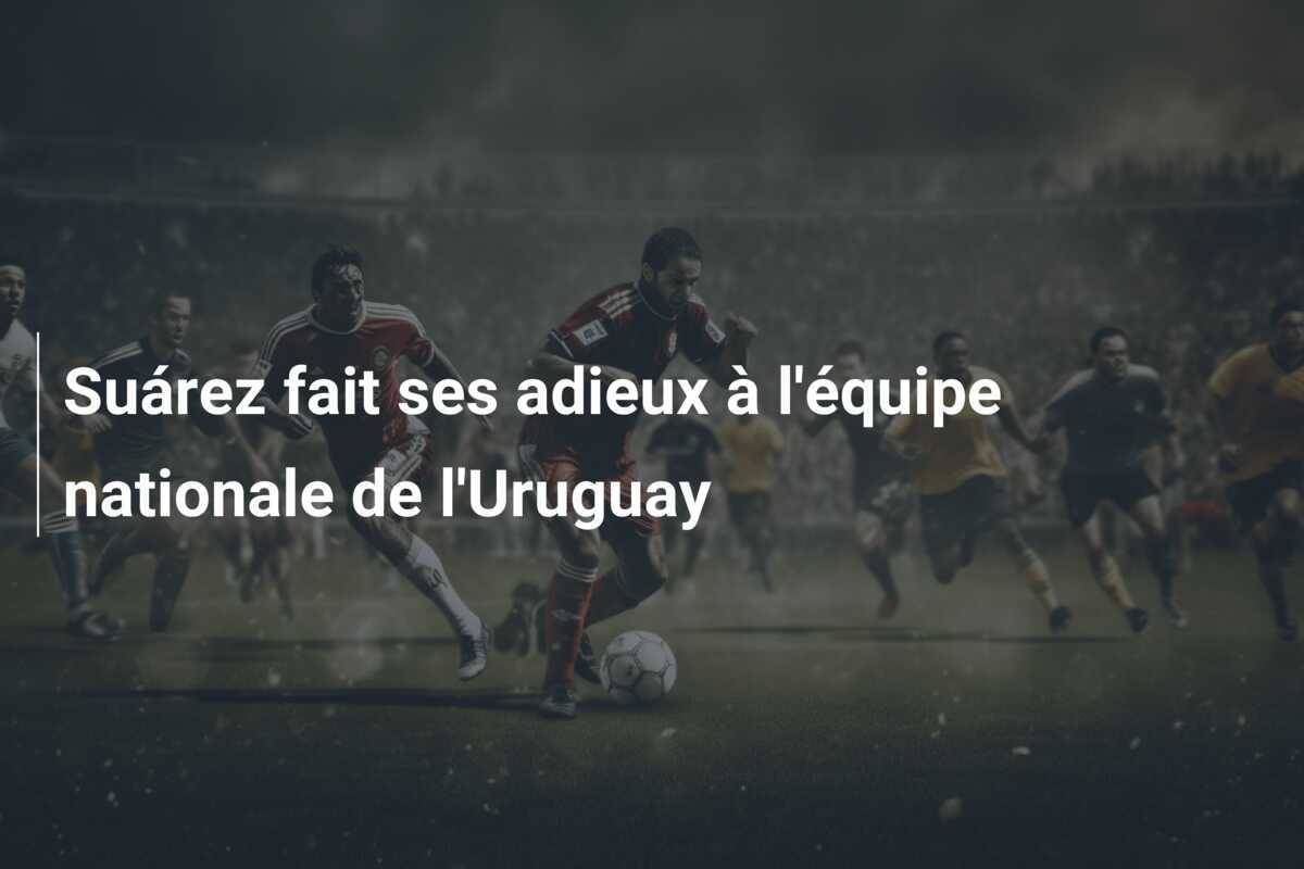 Suárez fait ses adieux à l'équipe nationale de l'Uruguay