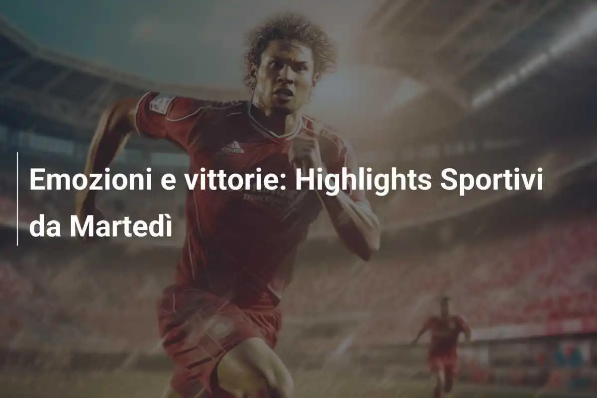 Emozioni e vittorie: Highlights Sportivi da Martedì
