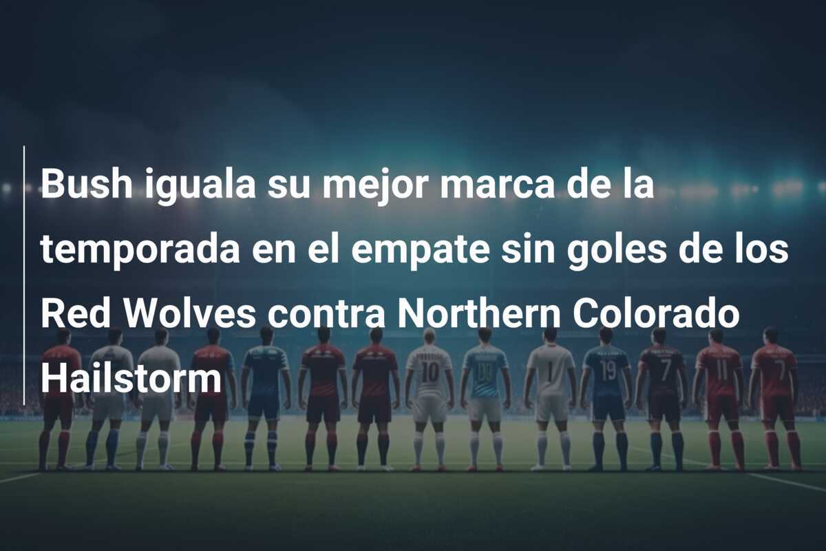 Bush iguala su mejor marca de la temporada en el empate sin goles de los Red Wolves contra Northern Colorado Hailstorm
