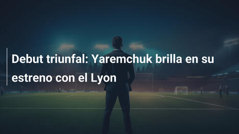 Debut triunfal: Yaremchuk brilla en su estreno con el Lyon