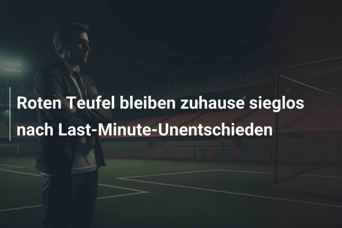 Roten Teufel bleiben zuhause sieglos nach Last-Minute-Unentschieden