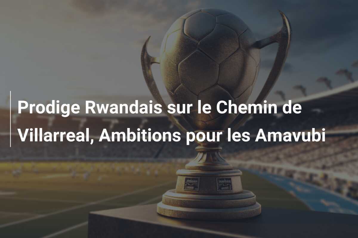Prodige Rwandais sur le Chemin de Villarreal, Ambitions pour les Amavubi