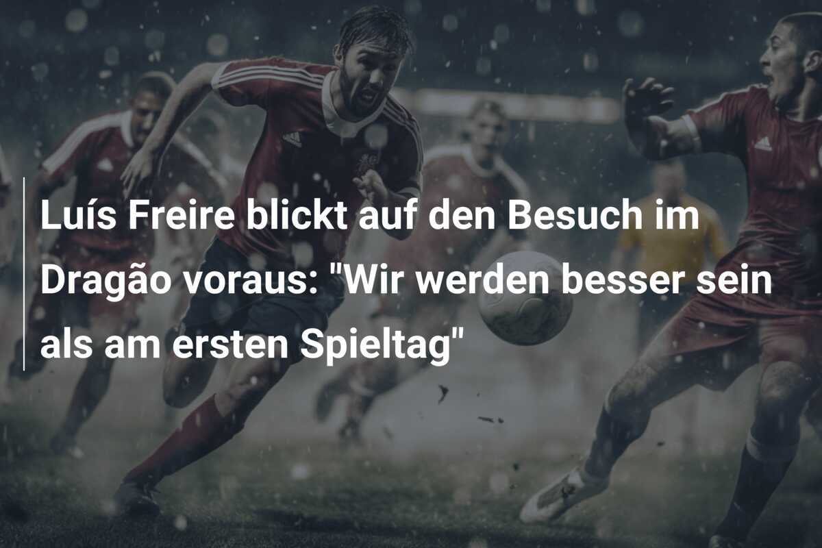 Luís Freire blickt auf den Besuch im Dragão voraus: “Wir werden besser sein als am ersten Spieltag”