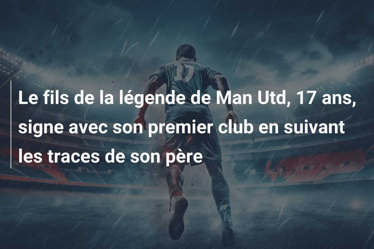 Le fils de la légende de Man Utd, 17 ans, signe avec son premier club en suivant les traces de son père