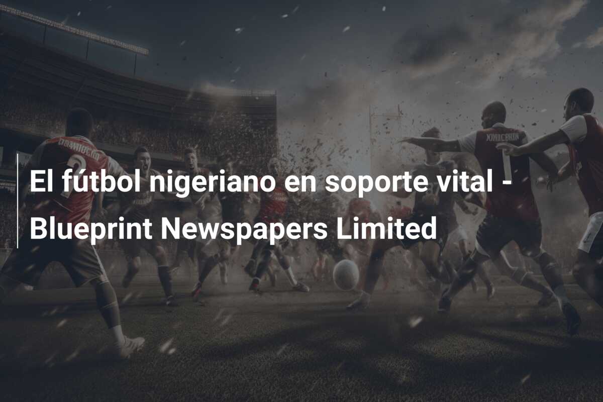 El fútbol nigeriano en soporte vital – Blueprint Newspapers Limited