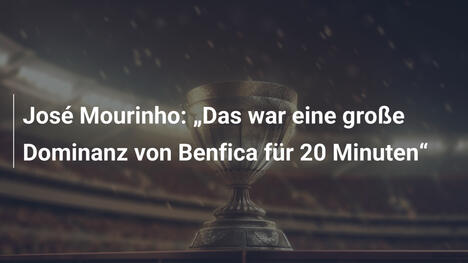 José Mourinho: „Das war eine große Dominanz von Benfica für 20 Minuten“