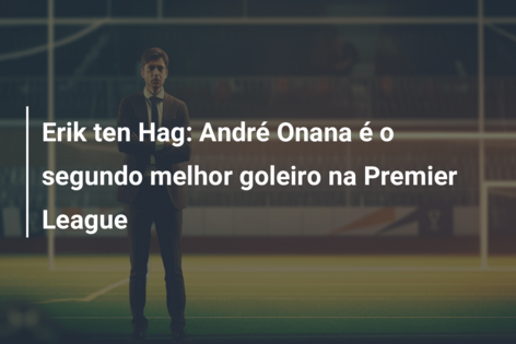 Erik ten Hag: André Onana é o segundo melhor goleiro na Premier League