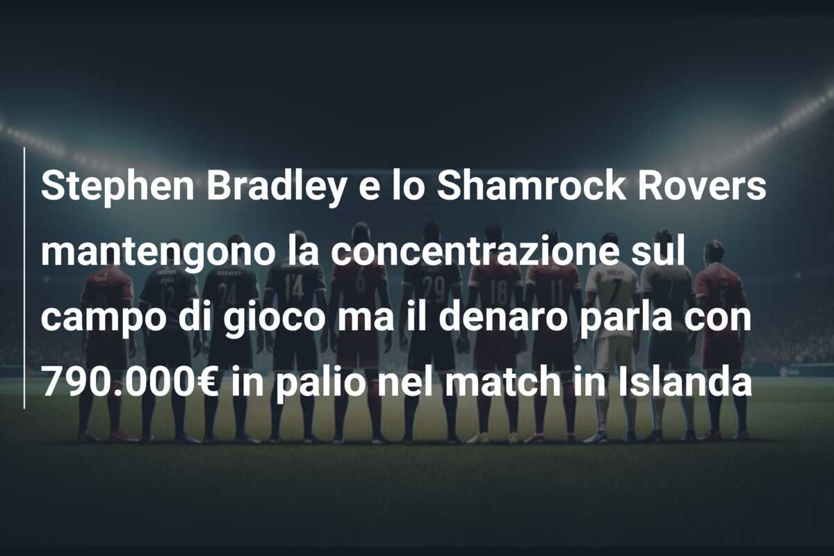 Stephen Bradley e lo Shamrock Rovers mantengono la concentrazione sul campo di gioco ma il denaro parla con 790.000€ in palio nel match in Islanda