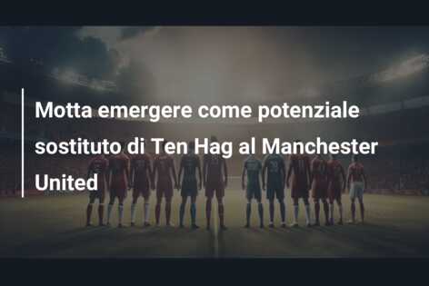 Motta emergere come potenziale sostituto di Ten Hag al Manchester United