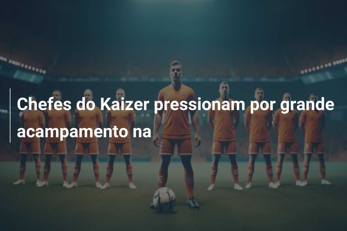 Chefes do Kaizer pressionam por grande acampamento na