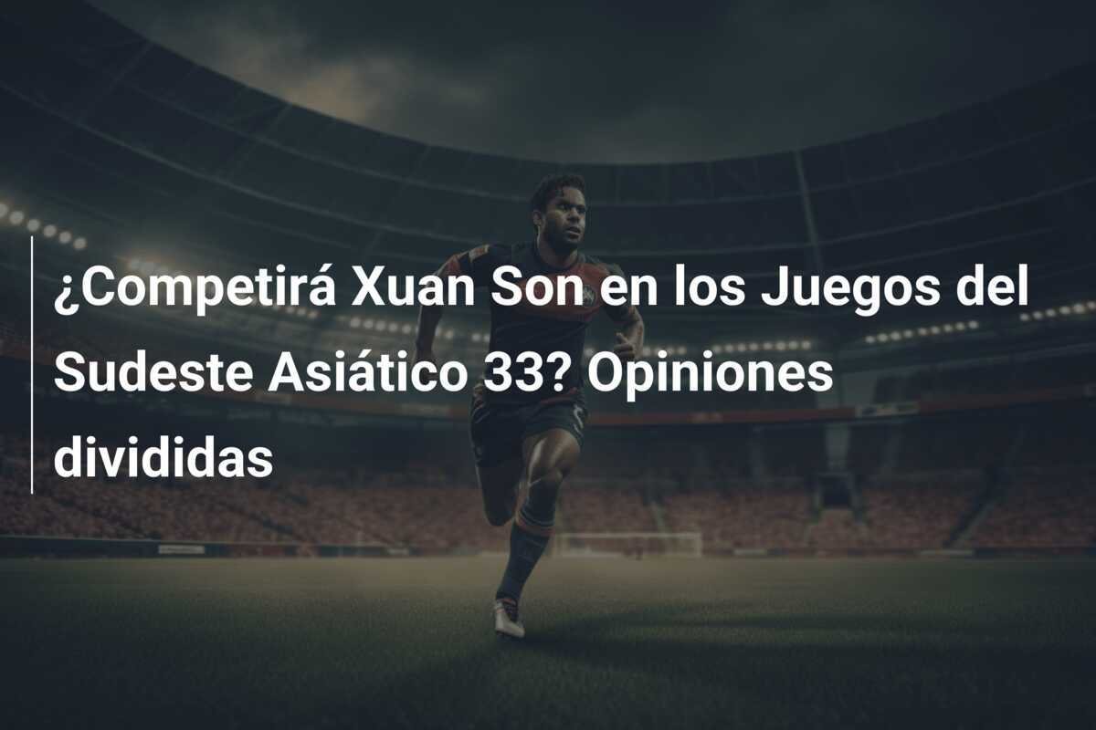 ¿Competirá Xuan Son en los Juegos del Sudeste Asiático 33? Opiniones divididas