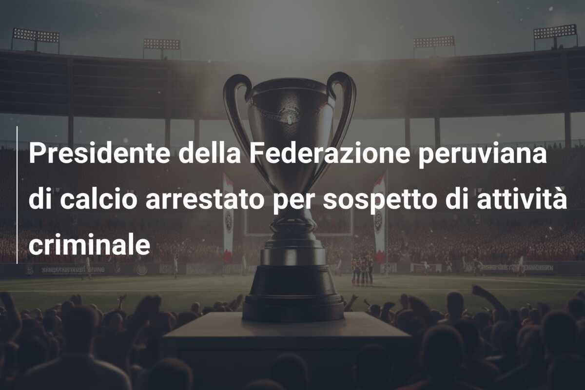 Presidente della Federazione peruviana di calcio arrestato per sospetto di attività criminale