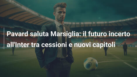 Pavard saluta Marsiglia: il futuro incerto all'Inter tra cessioni e nuovi capitoli