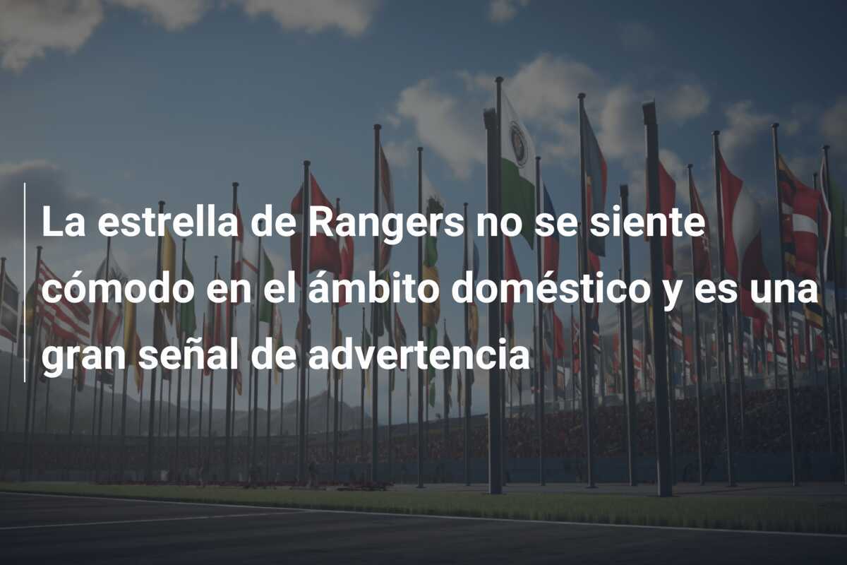 La estrella de Rangers no se siente cómodo en el ámbito doméstico y es una gran señal de advertencia