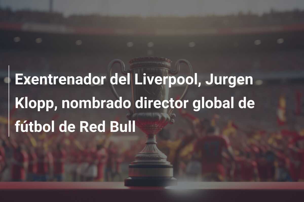Exentrenador del Liverpool, Jurgen Klopp, nombrado director global de fútbol de Red Bull