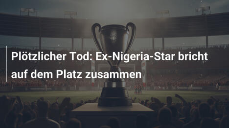 Plötzlicher Tod: Ex-Nigeria-Star bricht auf dem Platz zusammen