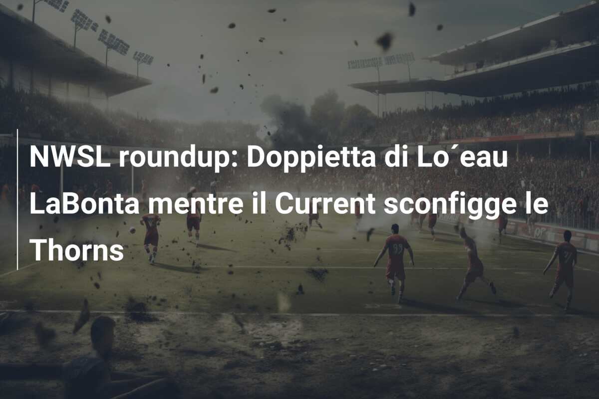 NWSL roundup: Doppietta di Lo´eau LaBonta mentre il Current sconfigge le Thorns