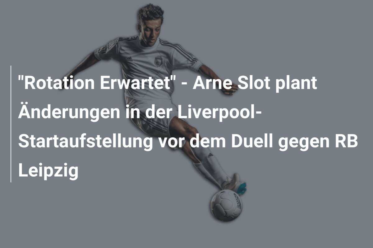 "Rotation Erwartet" - Arne Slot plant Änderungen in der Liverpool-Startaufstellung vor dem Duell gegen RB Leipzig