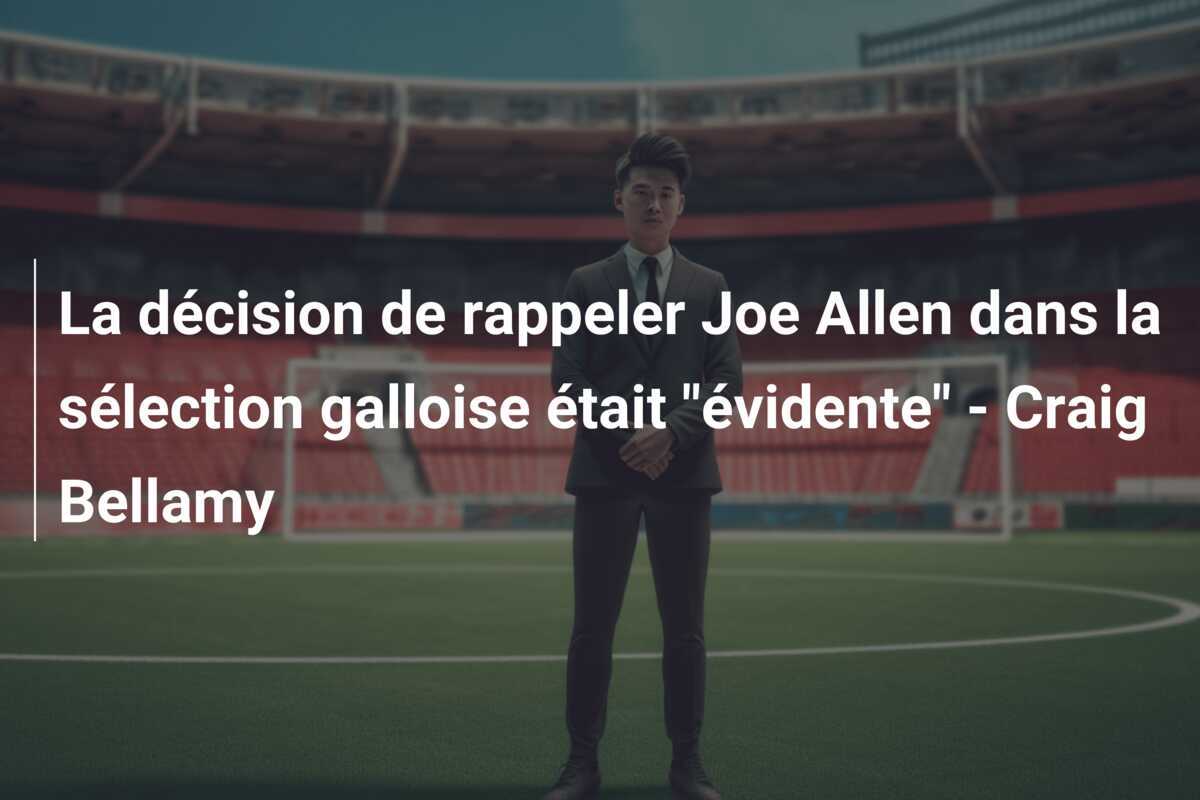 La décision de rappeler Joe Allen dans la sélection galloise était "évidente" - Craig Bellamy