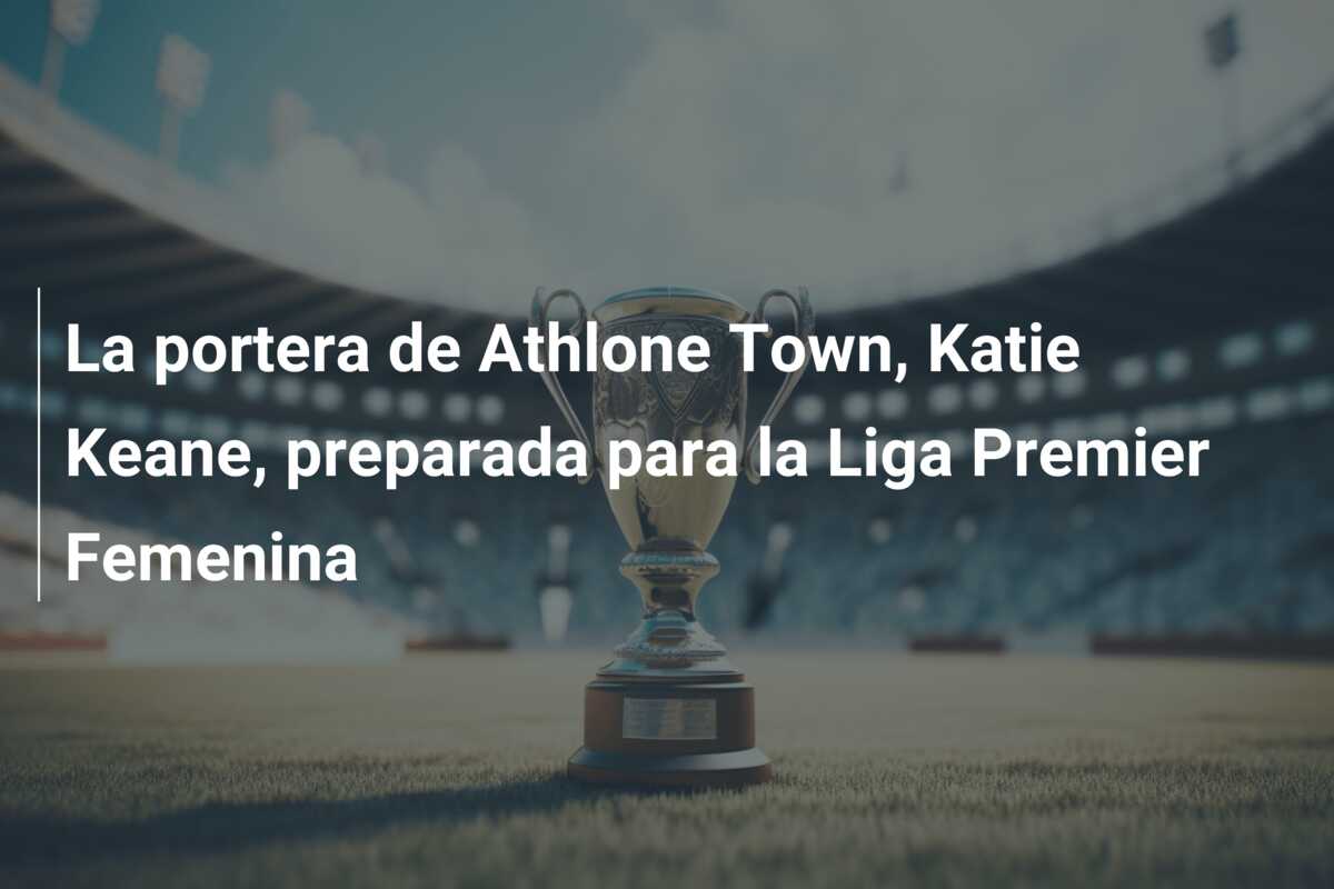La portera de Athlone Town, Katie Keane, preparada para la Liga Premier Femenina