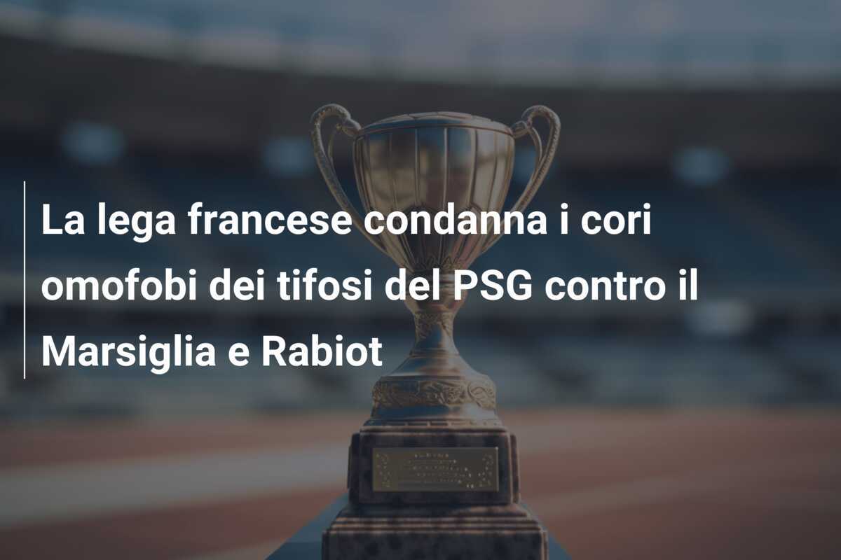 La lega francese condanna i cori omofobi dei tifosi del PSG contro il Marsiglia e Rabiot
