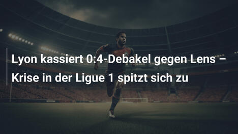 Lyon kassiert 0:4-Debakel gegen Lens – Krise in der Ligue 1 spitzt sich zu
