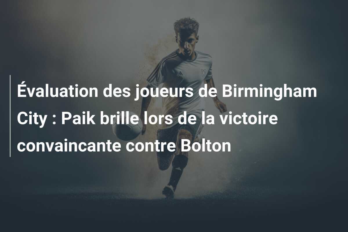 Évaluation des joueurs de Birmingham City : Paik brille lors de la victoire convaincante contre Bolton