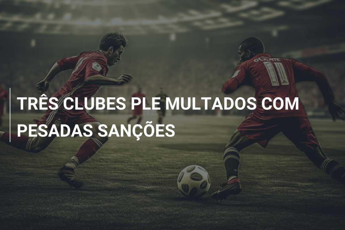 TRÊS CLUBES PLE MULTADOS COM PESADAS SANÇÕES