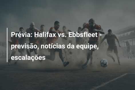 Prévia: Halifax vs. Ebbsfleet – previsão, notícias da equipe, escalações