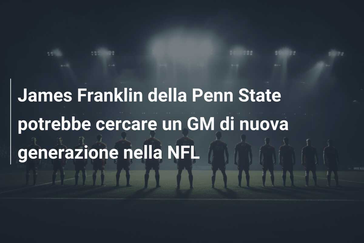 James Franklin della Penn State potrebbe cercare un GM di nuova generazione nella NFL