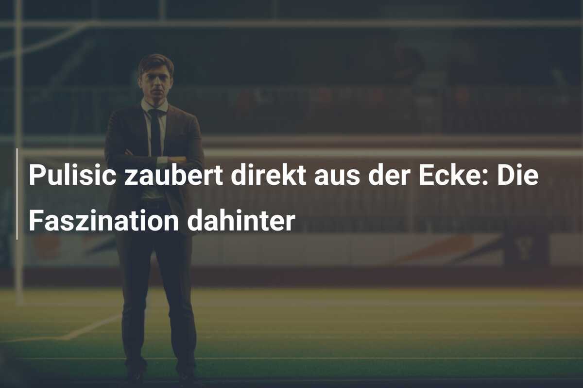 Pulisic zaubert direkt aus der Ecke: Die Faszination dahinter