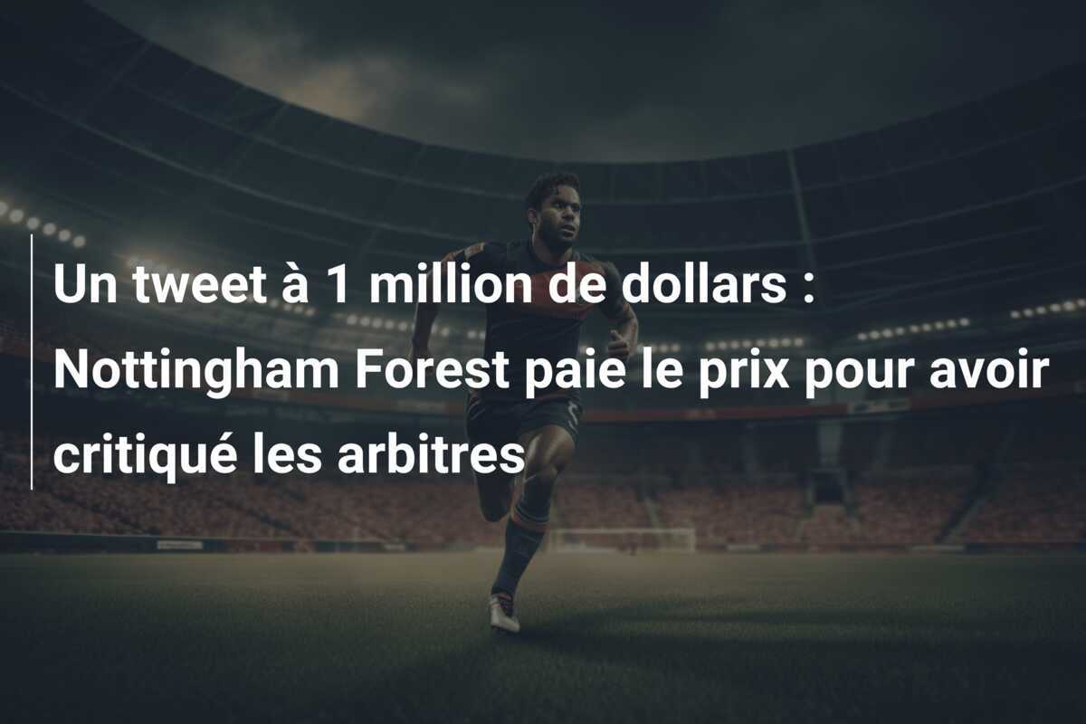 Un tweet à 1 million de dollars : Nottingham Forest paie le prix pour avoir critiqué les arbitres