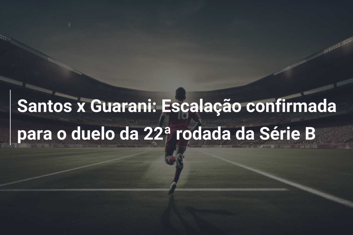 Santos x Guarani: Escalação confirmada para o duelo da 22ª rodada da Série B
