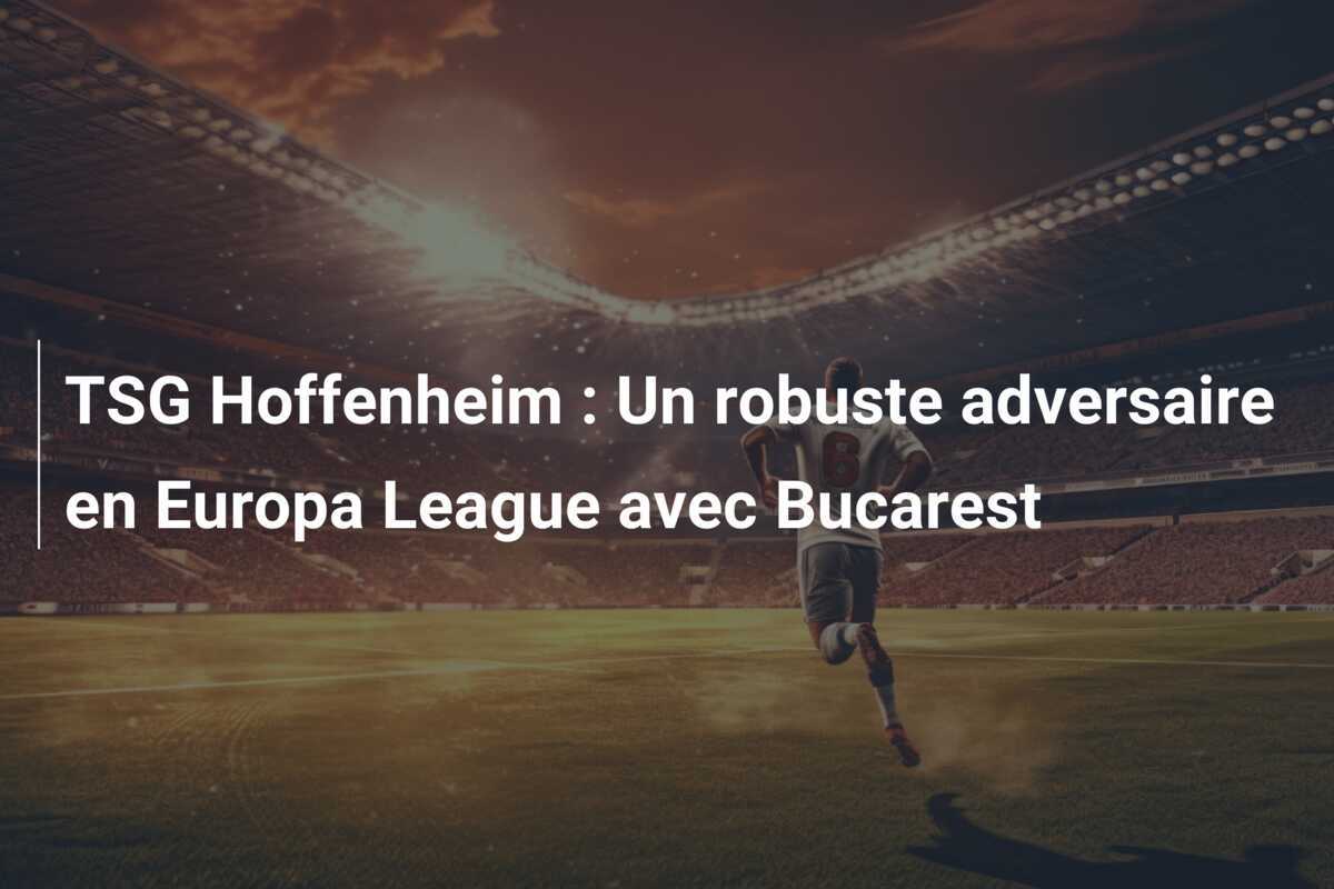 TSG Hoffenheim : Un robuste adversaire en Europa League avec Bucarest
