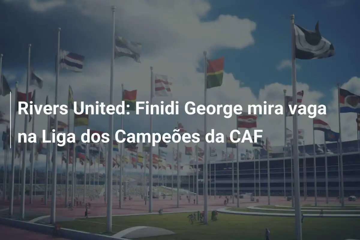 Rivers United: Finidi George mira vaga na Liga dos Campeões da CAF