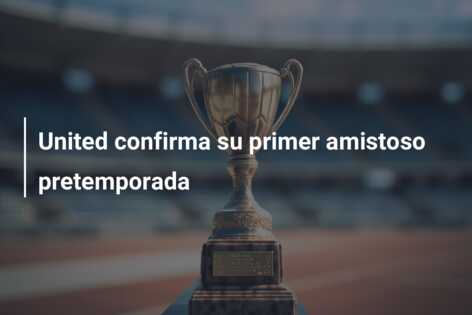 United confirma su primer amistoso pretemporada