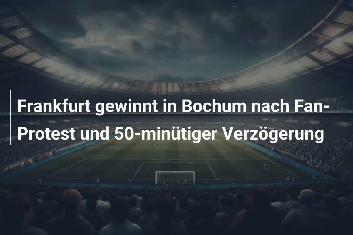 Frankfurt gewinnt in Bochum nach Fan-Protest und 50-minütiger Verzögerung