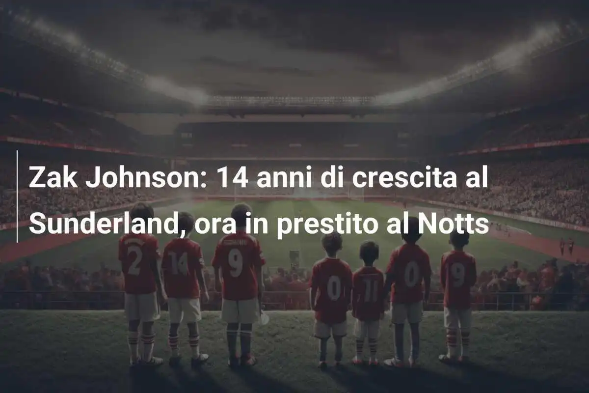 Zak Johnson: 14 anni di crescita al Sunderland, ora in prestito al Notts