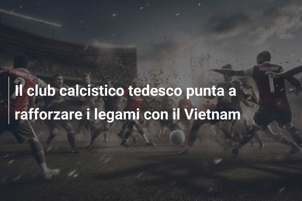 Il club calcistico tedesco punta a rafforzare i legami con il Vietnam