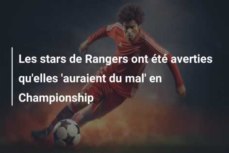 Les stars de Rangers ont été averties qu’elles ‘auraient du mal’ en Championship